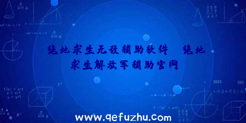 「绝地求生无敌辅助软件」|绝地求生解放军辅助官网